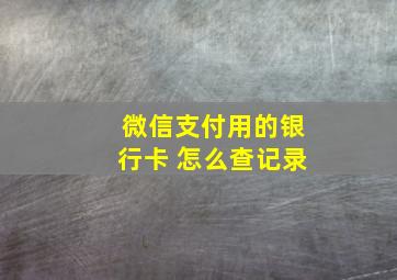 微信支付用的银行卡 怎么查记录